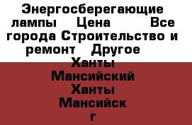 Энергосберегающие лампы. › Цена ­ 90 - Все города Строительство и ремонт » Другое   . Ханты-Мансийский,Ханты-Мансийск г.